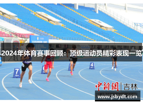 2024年体育赛事回顾：顶级运动员精彩表现一览