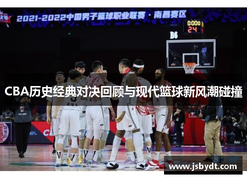 CBA历史经典对决回顾与现代篮球新风潮碰撞