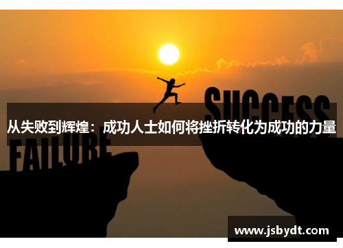 从失败到辉煌：成功人士如何将挫折转化为成功的力量