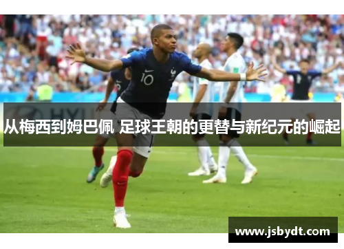从梅西到姆巴佩 足球王朝的更替与新纪元的崛起