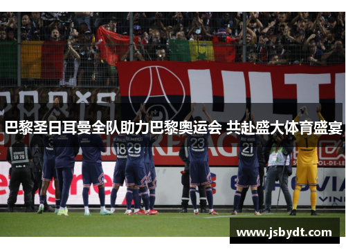 巴黎圣日耳曼全队助力巴黎奥运会 共赴盛大体育盛宴
