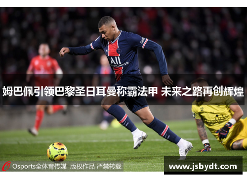 姆巴佩引领巴黎圣日耳曼称霸法甲 未来之路再创辉煌